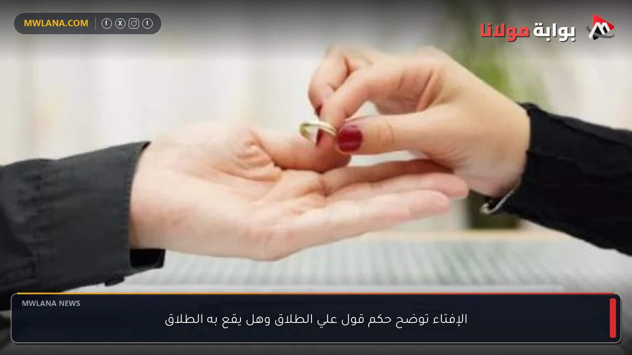 الإفتاء توضح حكم قول علي الطلاق وهل يقع به الطلاق
