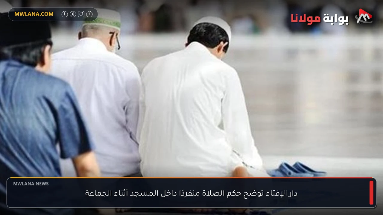 دار الإفتاء توضح حكم الصلاة منفردًا داخل المسجد أثناء الجماعة