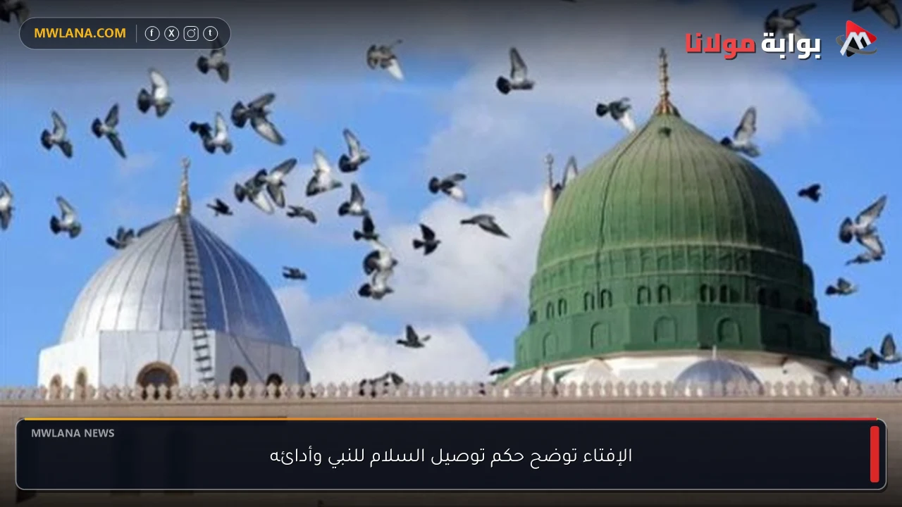 الإفتاء توضح حكم توصيل السلام للنبي وأدائه