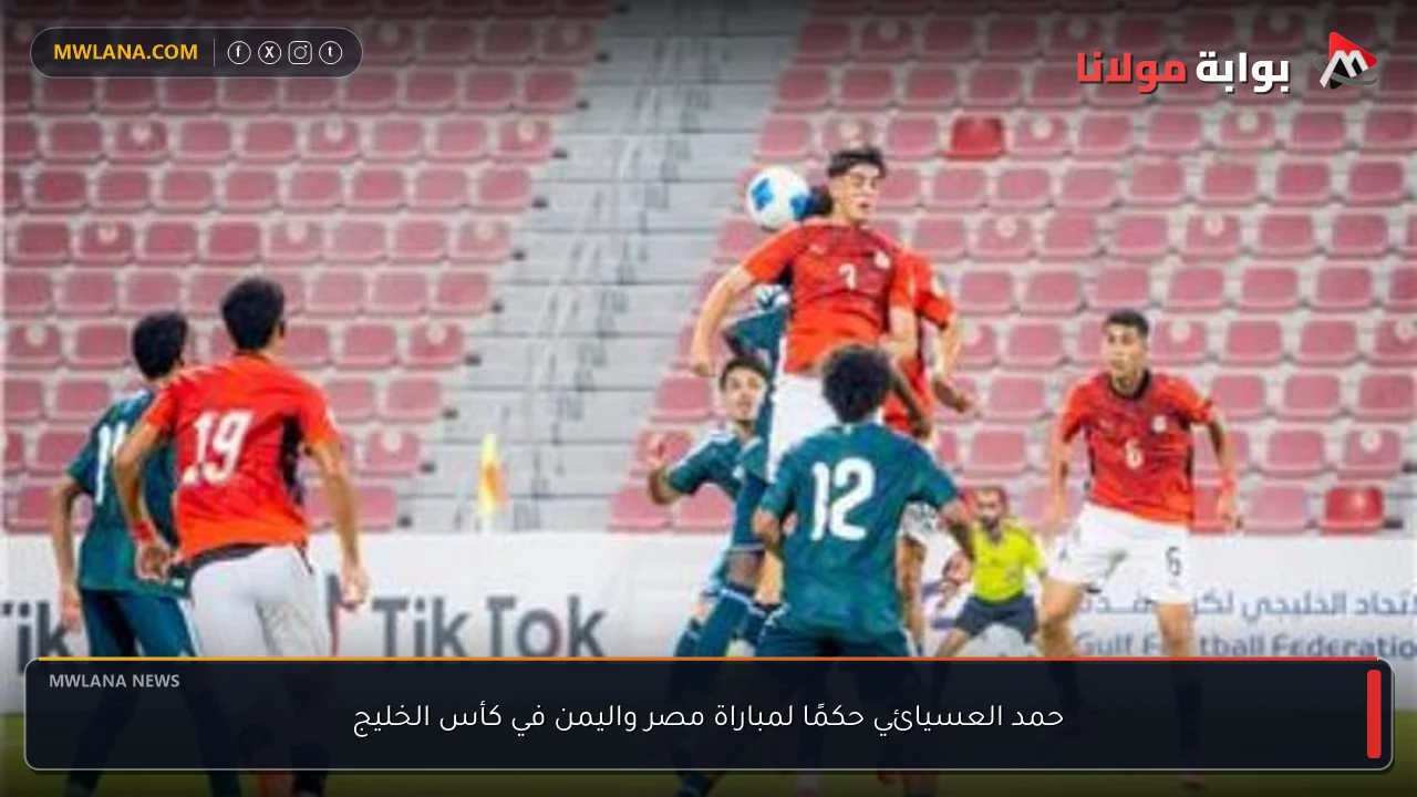 حمد العسيائي حكمًا لمباراة مصر واليمن في كأس الخليج