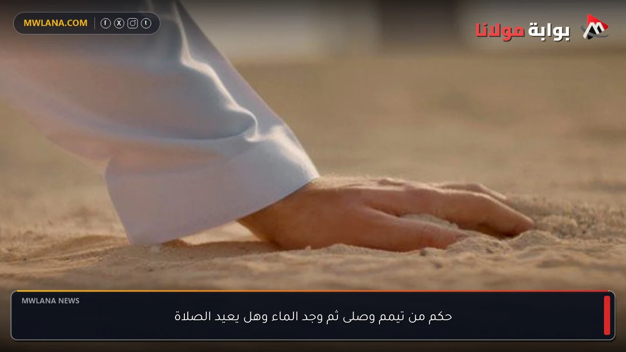 حكم من تيمم وصلى ثم وجد الماء وهل يعيد الصلاة