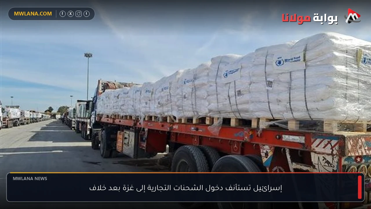 إسرائيل تستأنف دخول الشحنات التجارية إلى غزة بعد خلاف