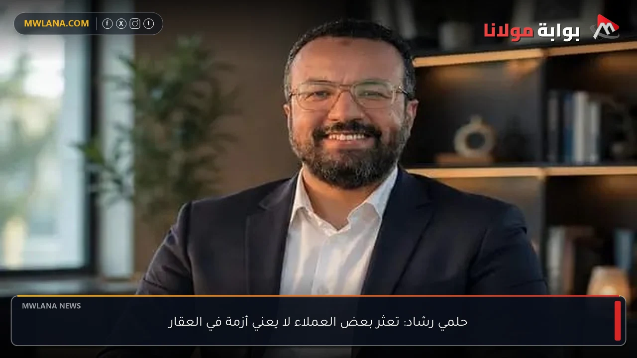 حلمي رشاد: تعثر بعض العملاء لا يعني أزمة في العقار