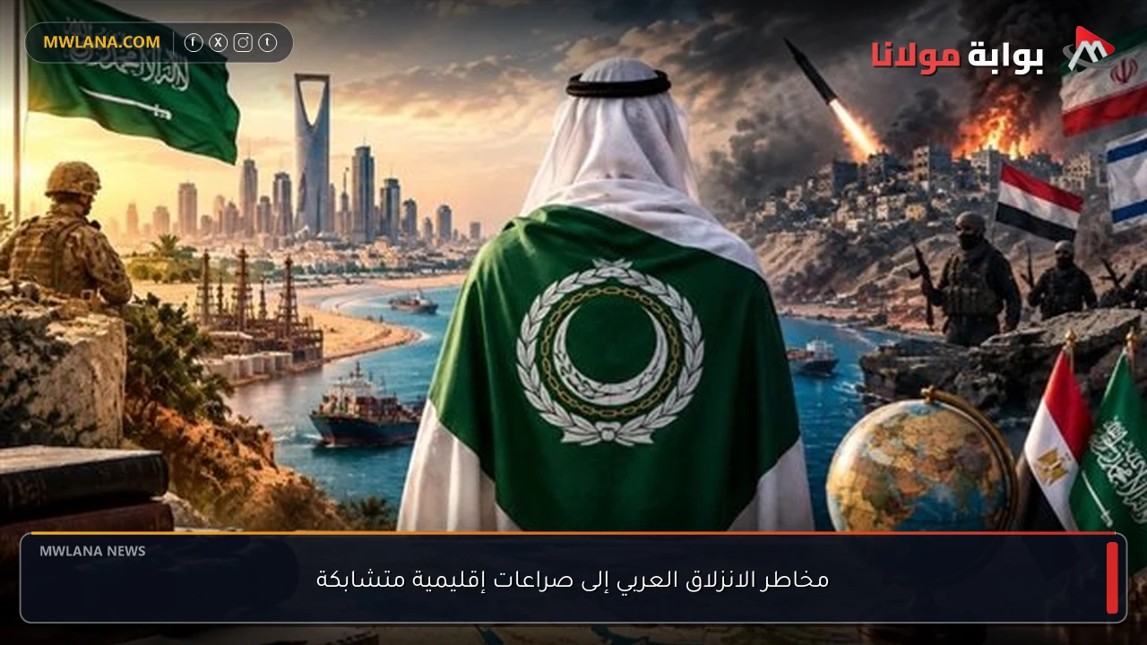 مخاطر الانزلاق العربي إلى صراعات إقليمية متشابكة
