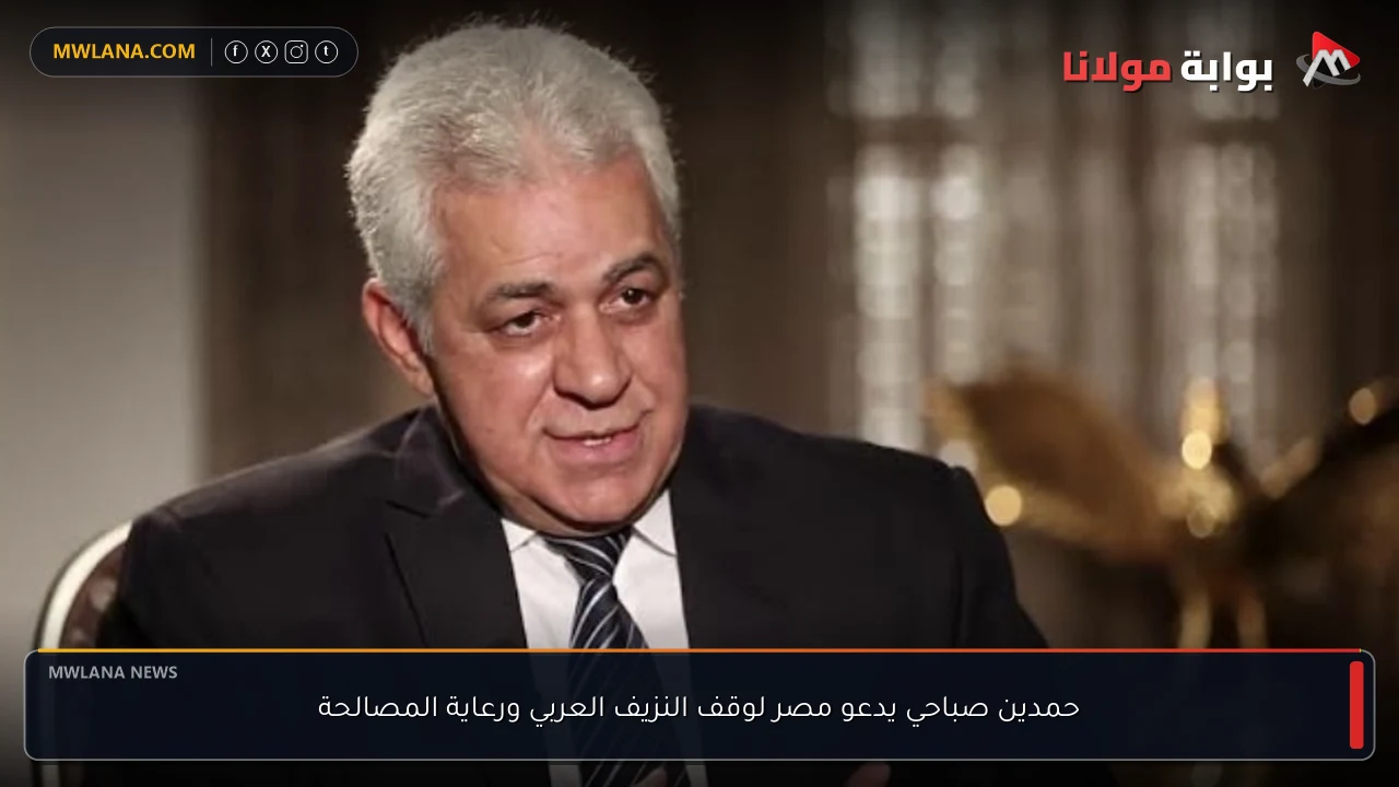 حمدين صباحي يدعو مصر لوقف النزيف العربي ورعاية المصالحة