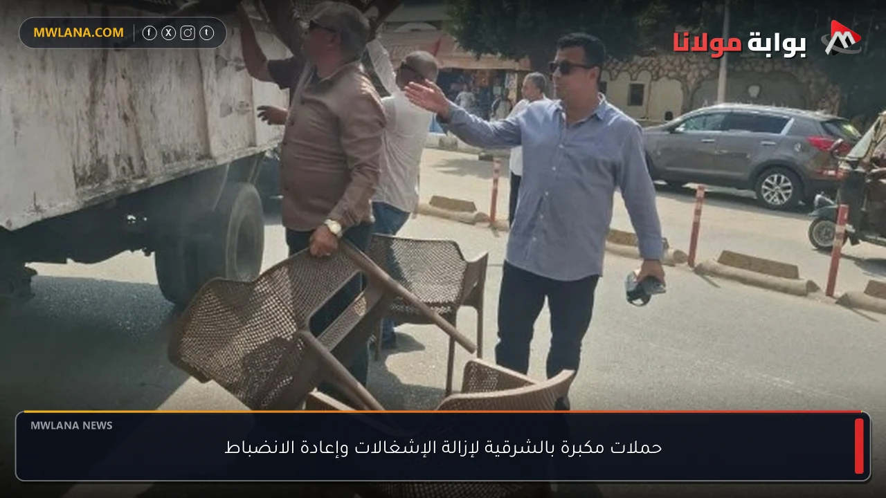 حملات مكبرة بالشرقية لإزالة الإشغالات وإعادة الانضباط