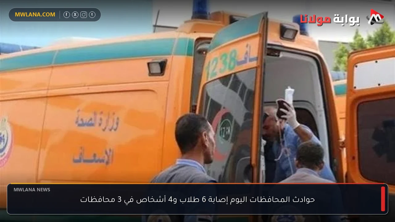 حوادث المحافظات اليوم إصابة 6 طلاب و4 أشخاص في 3 محافظات