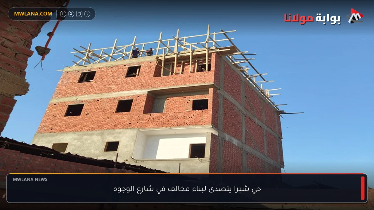 حي شبرا يتصدى لبناء مخالف في شارع الوجوه