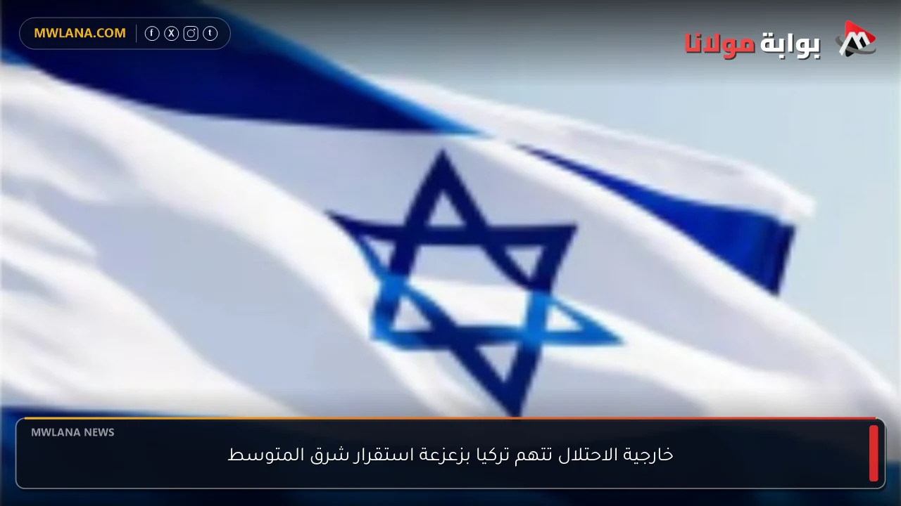خارجية الاحتلال تتهم تركيا بزعزعة استقرار شرق المتوسط