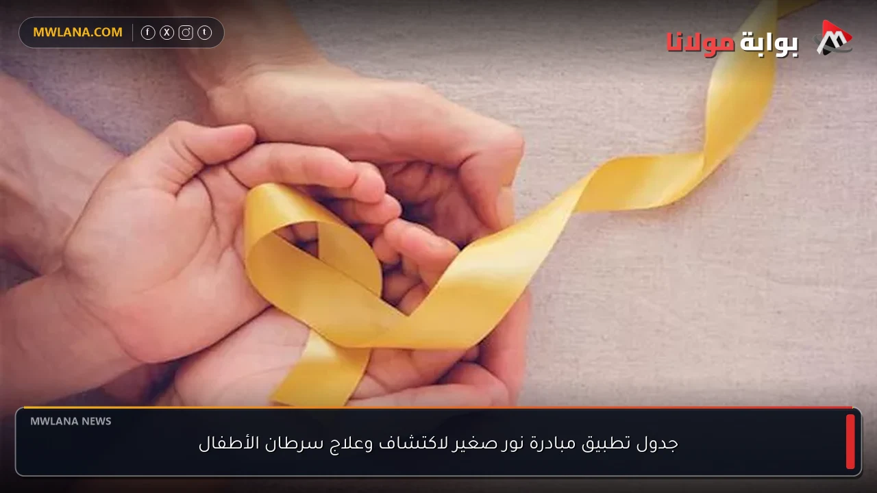 جدول تطبيق مبادرة نور صغير لاكتشاف وعلاج سرطان الأطفال