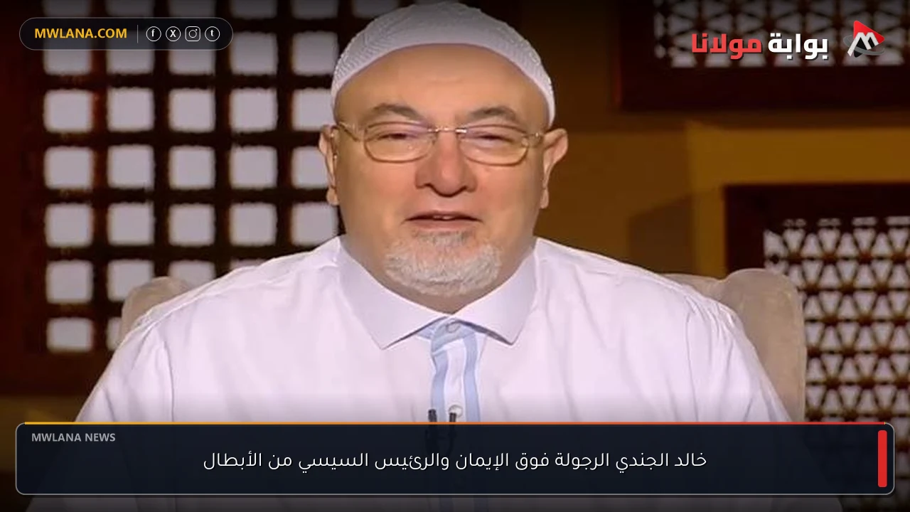 خالد الجندي الرجولة فوق الإيمان والرئيس السيسي من الأبطال