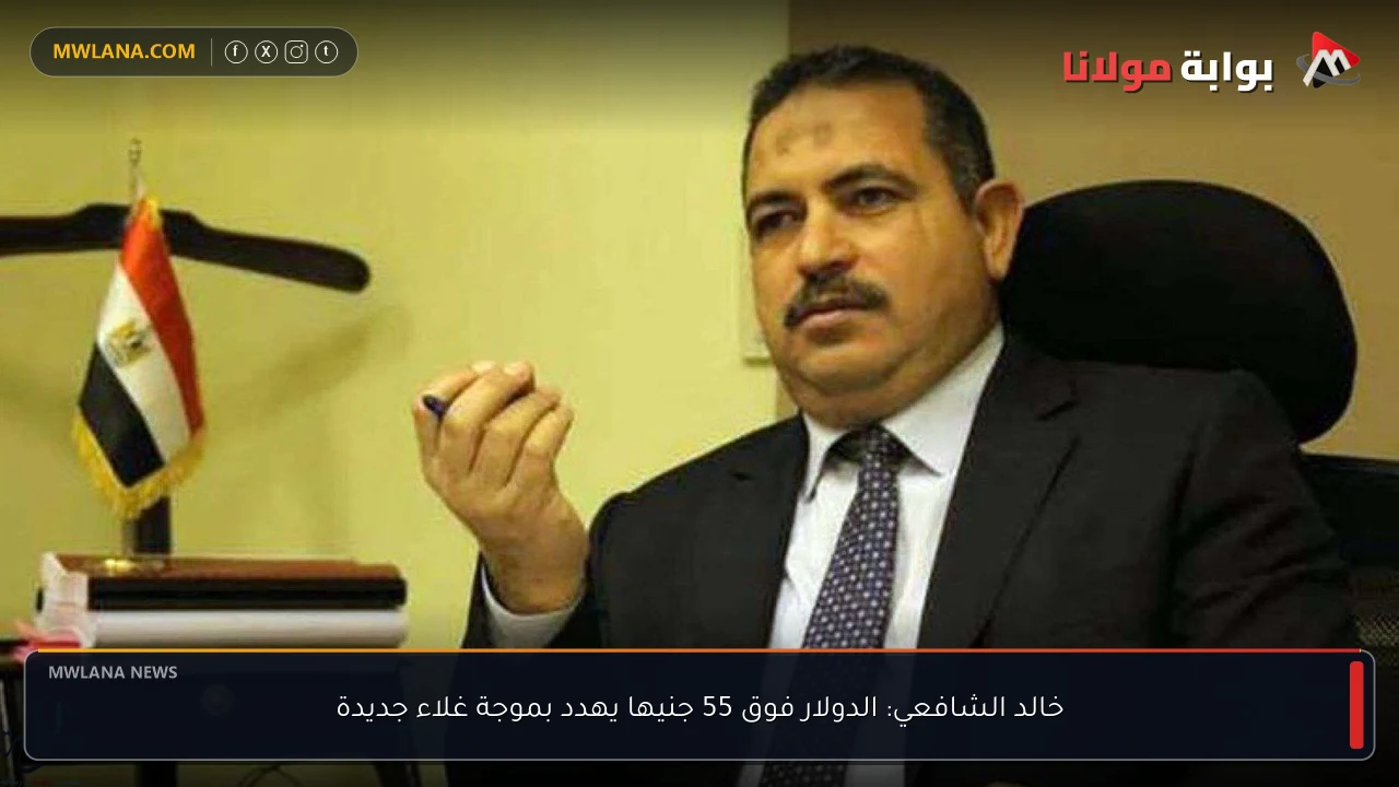 خالد الشافعي: الدولار فوق 55 جنيها يهدد بموجة غلاء جديدة