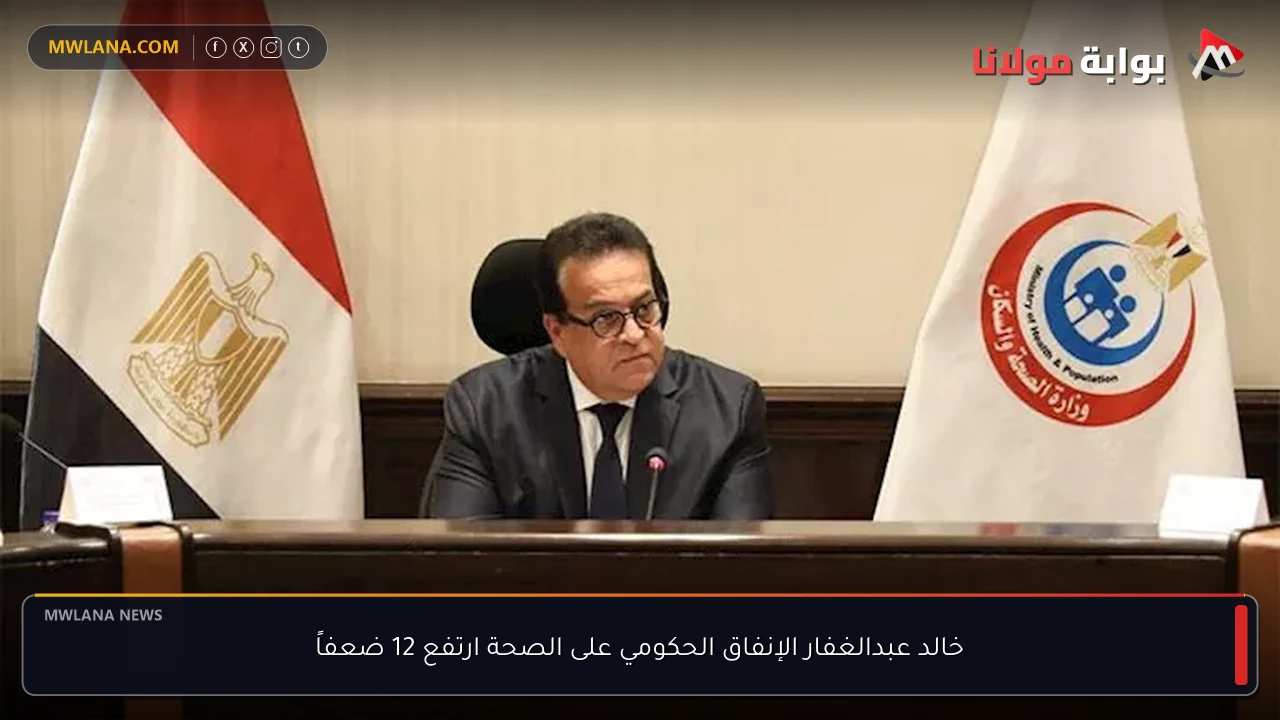 خالد عبدالغفار الإنفاق الحكومي على الصحة ارتفع 12 ضعفاً
