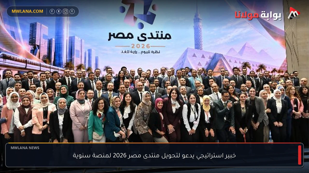 خبير استراتيجي يدعو لتحويل منتدى مصر 2026 لمنصة سنوية