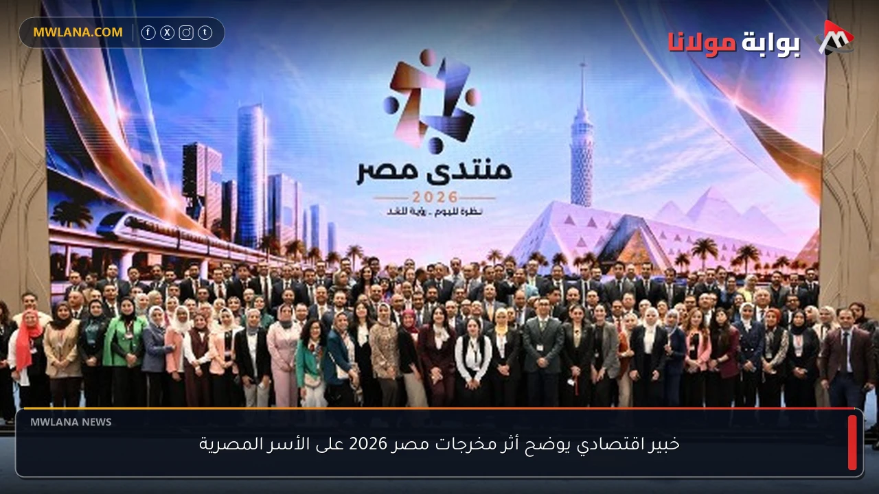 خبير اقتصادي يوضح أثر مخرجات مصر 2026 على الأسر المصرية