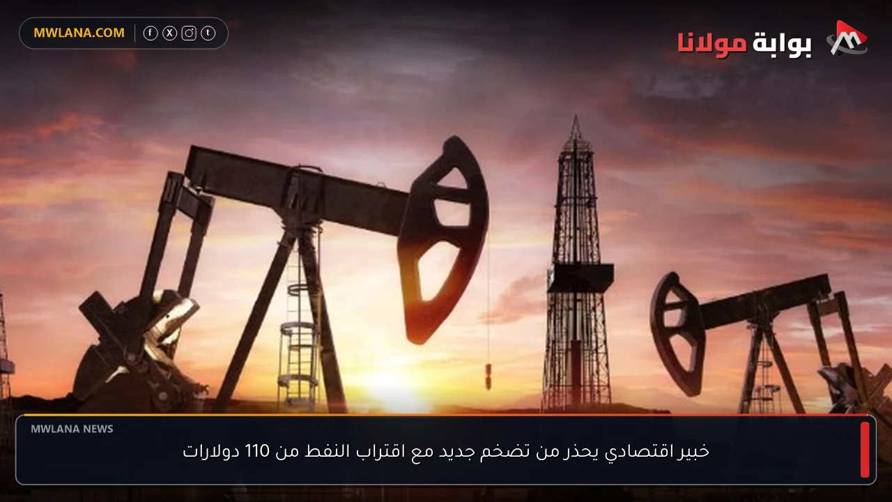 خبير اقتصادي يحذر من تضخم جديد مع اقتراب النفط من 110 دولارات