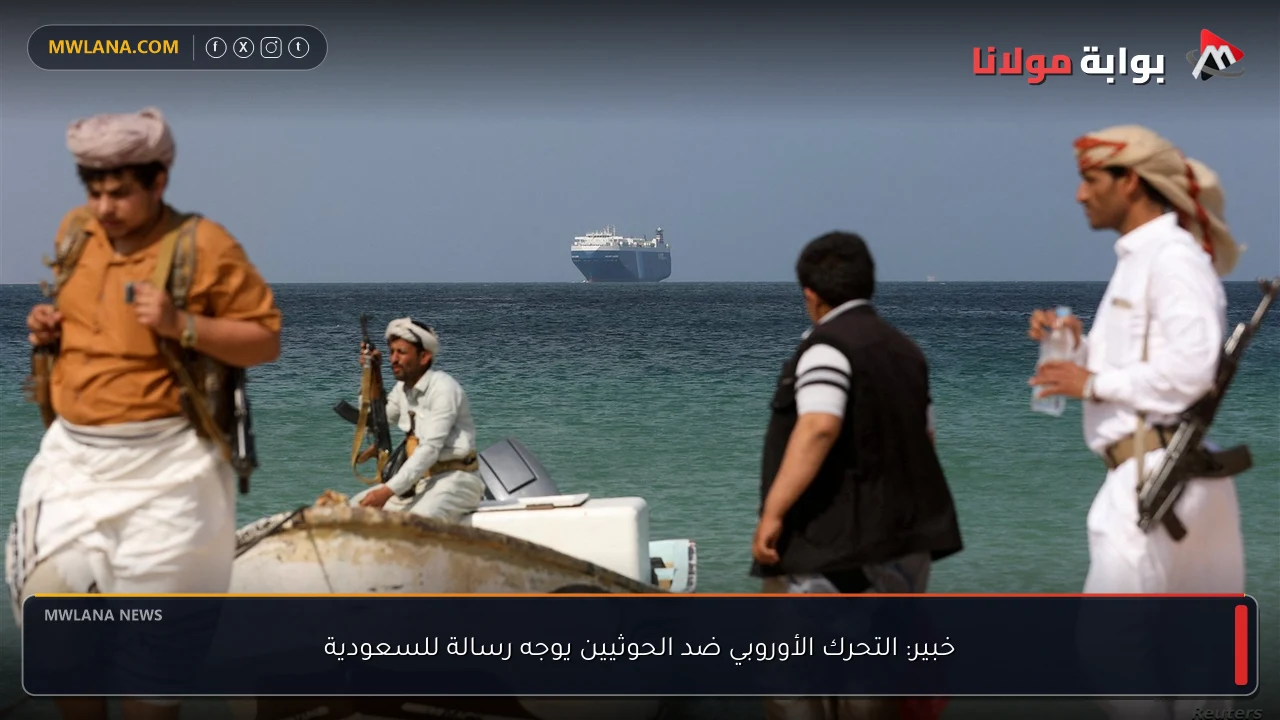 خبير: التحرك الأوروبي ضد الحوثيين يوجه رسالة للسعودية