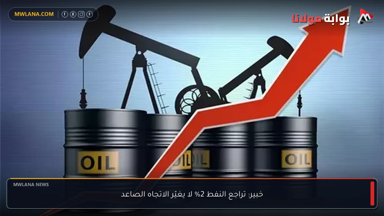 خبير: تراجع النفط 2% لا يغيّر الاتجاه الصاعد