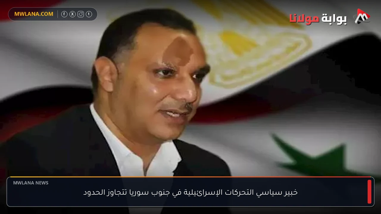 خبير سياسي التحركات الإسرائيلية في جنوب سوريا تتجاوز الحدود