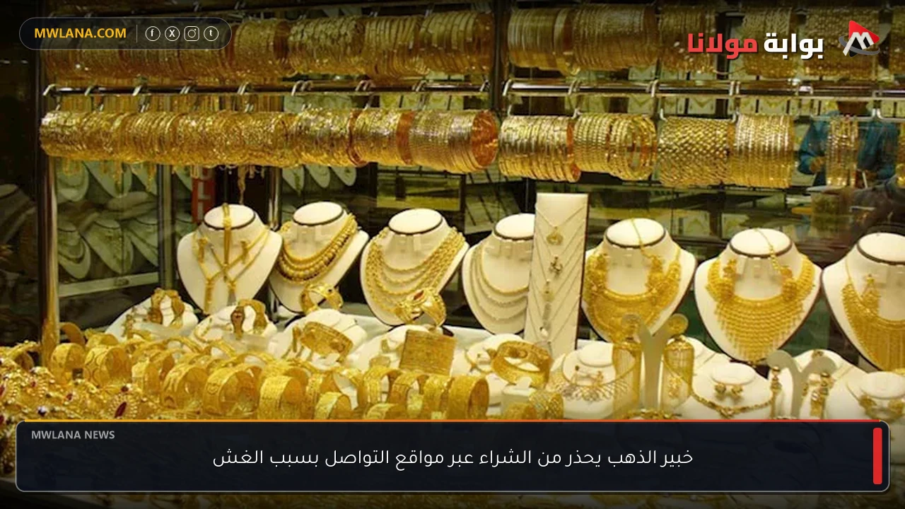 خبير الذهب يحذر من الشراء عبر مواقع التواصل بسبب الغش