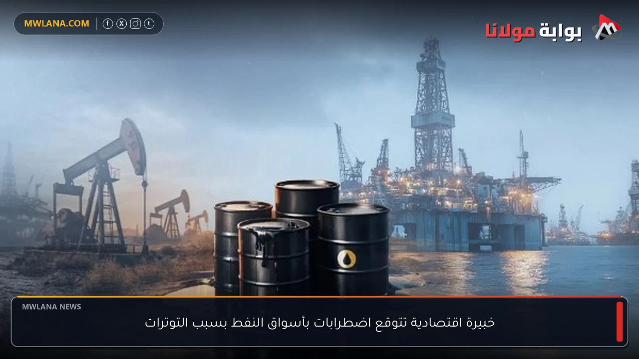 خبيرة اقتصادية تتوقع اضطرابات بأسواق النفط بسبب التوترات