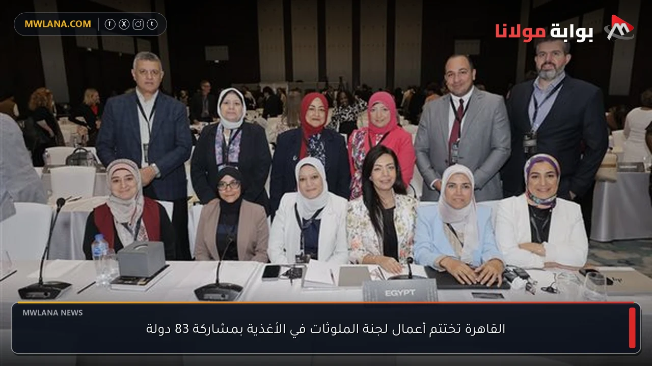 القاهرة تختتم أعمال لجنة الملوثات في الأغذية بمشاركة 83 دولة