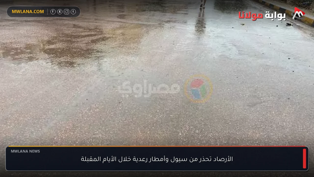 الأرصاد تحذر من سيول وأمطار رعدية خلال الأيام المقبلة