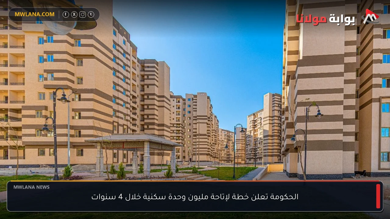 الحكومة تعلن خطة لإتاحة مليون وحدة سكنية خلال 4 سنوات