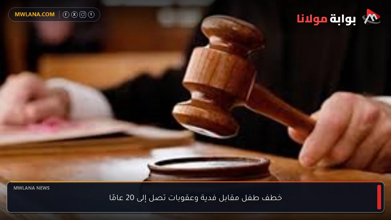 خطف طفل مقابل فدية وعقوبات تصل إلى 20 عامًا