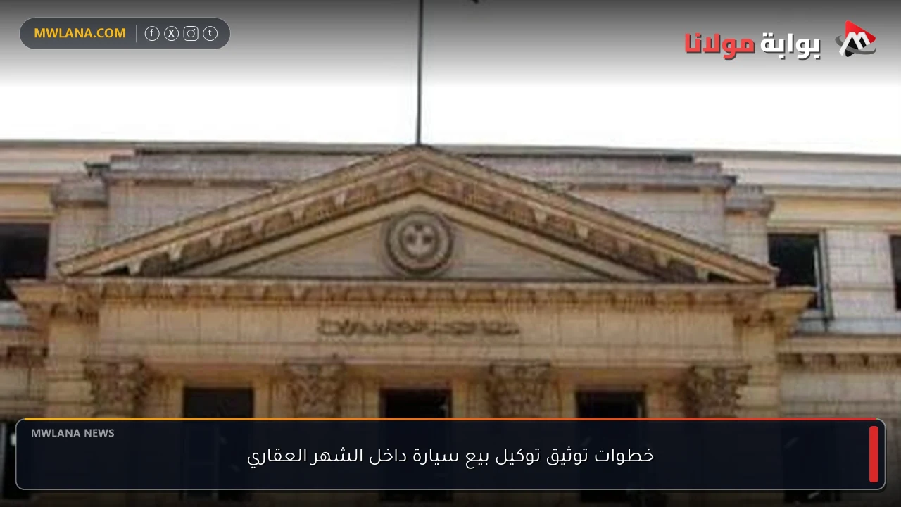 خطوات توثيق توكيل بيع سيارة داخل الشهر العقاري