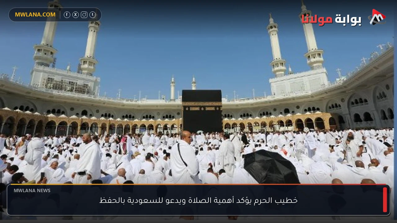 خطيب الحرم يؤكد أهمية الصلاة ويدعو للسعودية بالحفظ