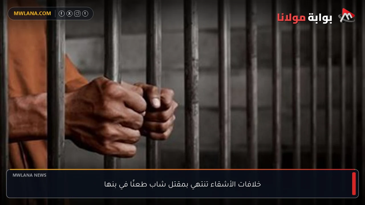 خلافات الأشقاء تنتهي بمقتل شاب طعنًا في بنها