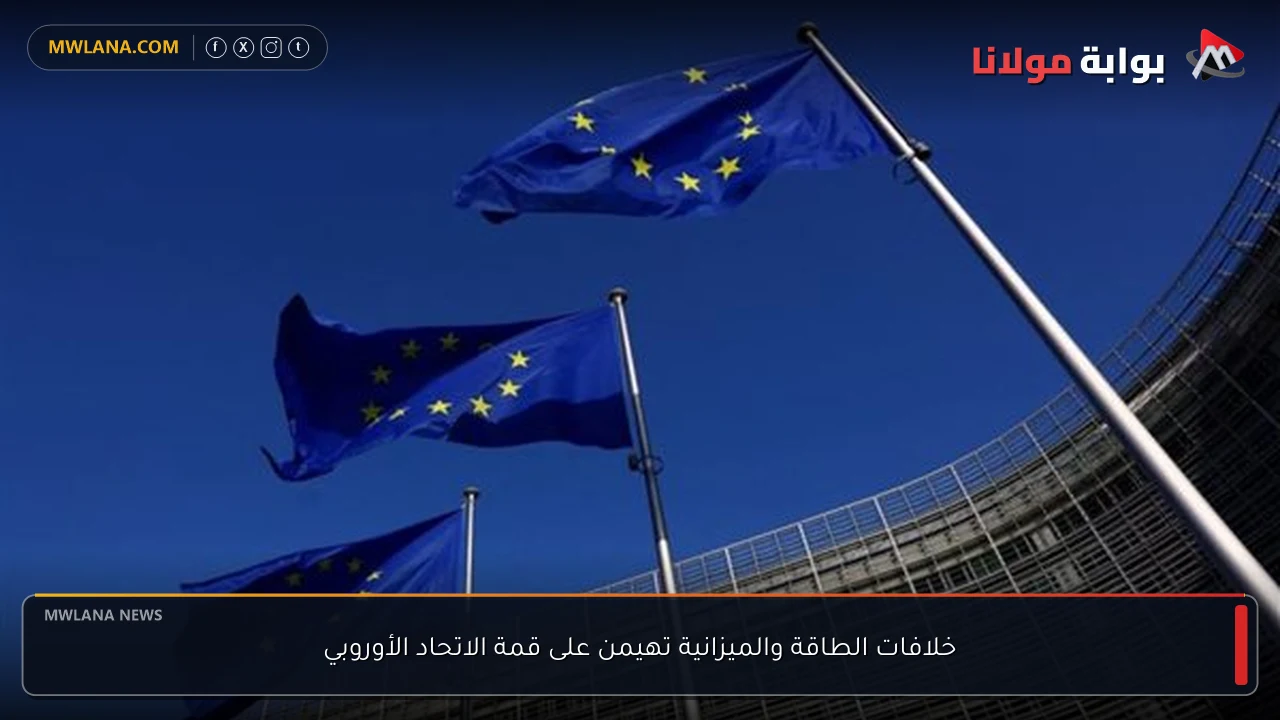 خلافات الطاقة والميزانية تهيمن على قمة الاتحاد الأوروبي