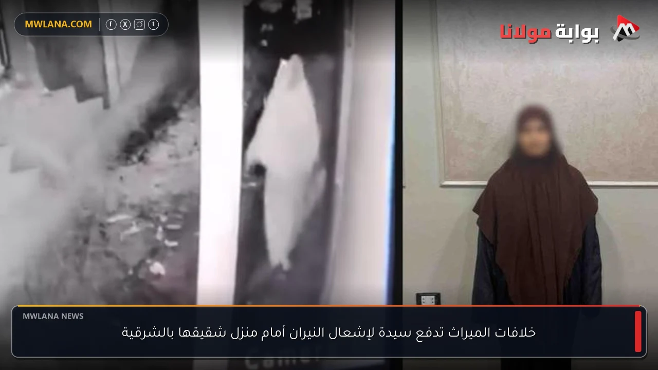 خلافات الميراث تدفع سيدة لإشعال النيران أمام منزل شقيقها بالشرقية