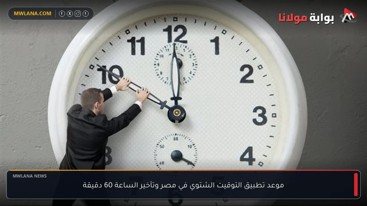 موعد تطبيق التوقيت الشتوي في مصر وتأخير الساعة 60 دقيقة