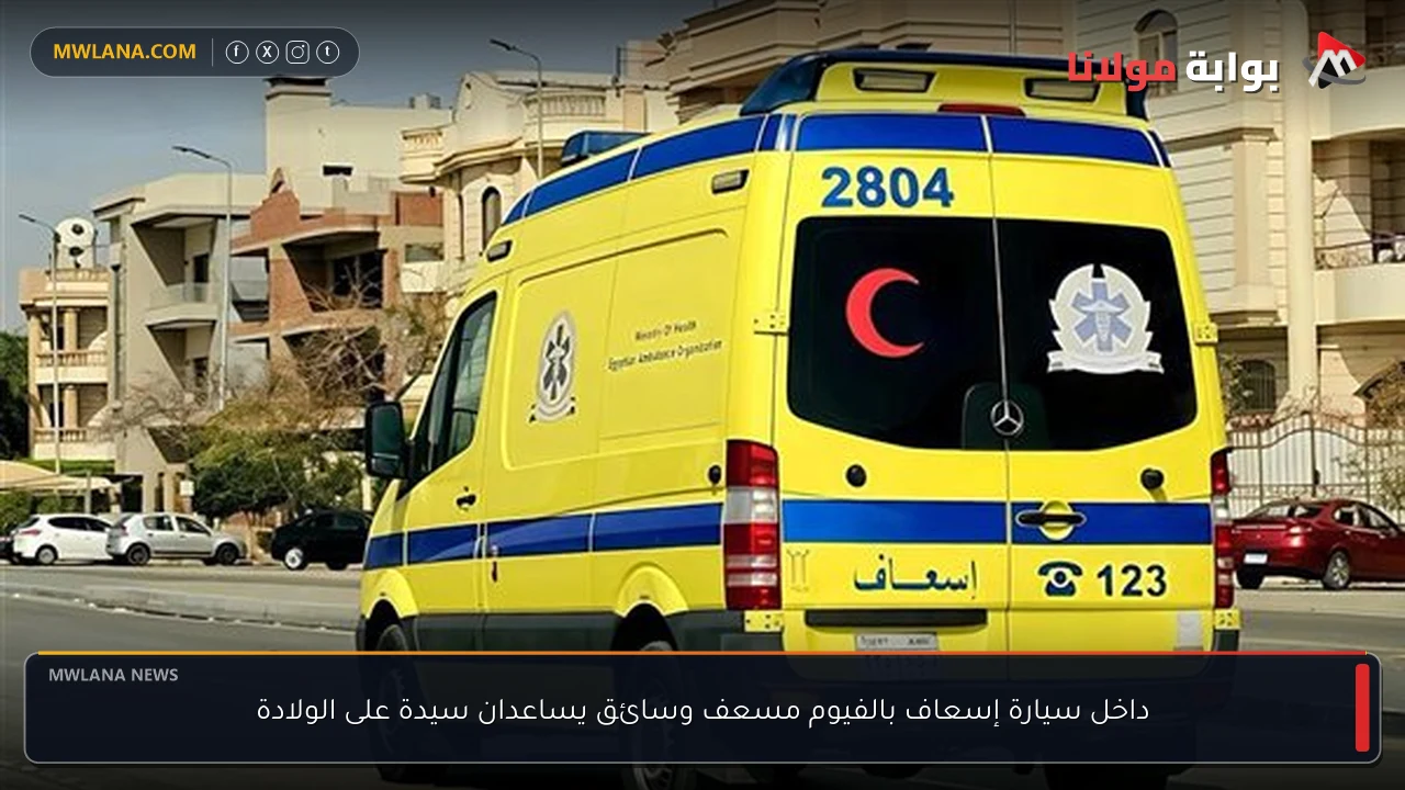 داخل سيارة إسعاف بالفيوم مسعف وسائق يساعدان سيدة على الولادة