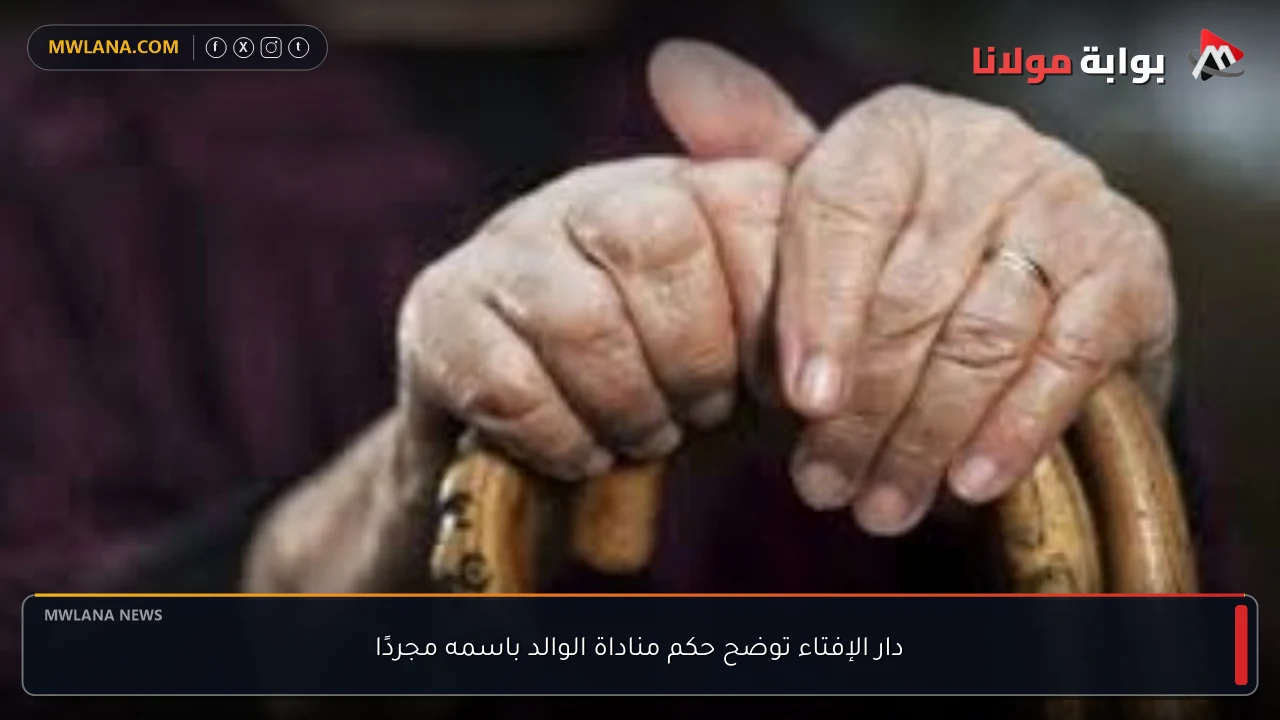 دار الإفتاء توضح حكم مناداة الوالد باسمه مجردًا