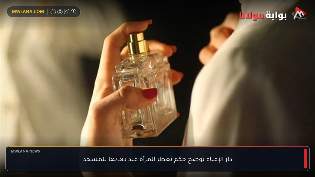 دار الإفتاء توضح حكم تعطر المرأة عند ذهابها للمسجد
