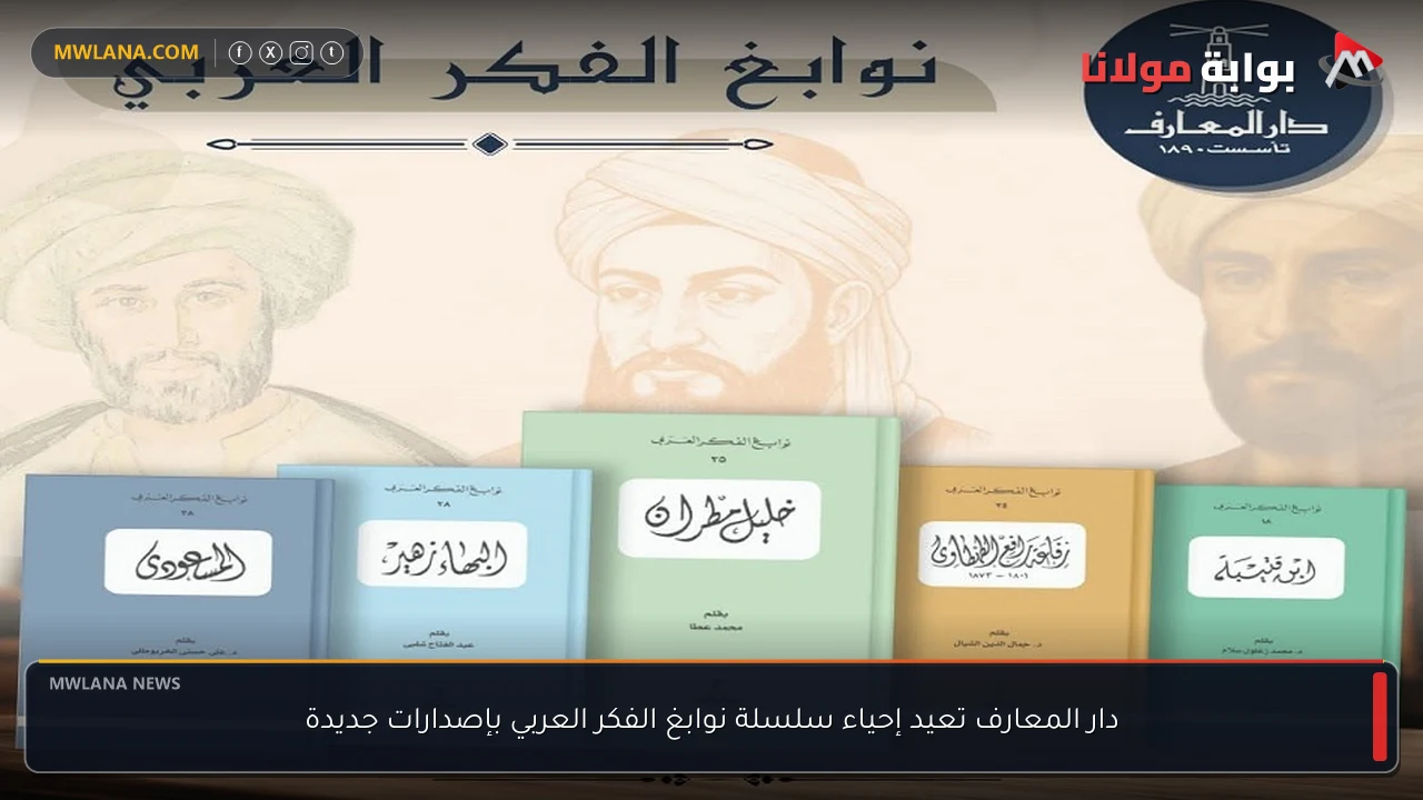 دار المعارف تعيد إحياء سلسلة نوابغ الفكر العربي بإصدارات جديدة