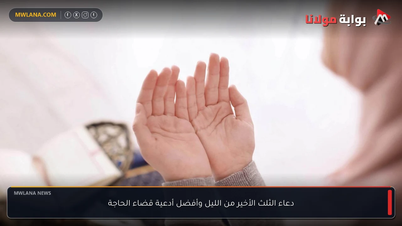دعاء الثلث الأخير من الليل وأفضل أدعية قضاء الحاجة