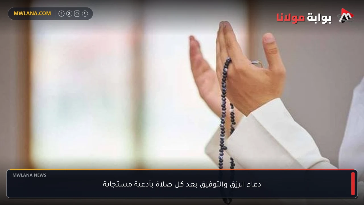 دعاء الرزق والتوفيق بعد كل صلاة بأدعية مستجابة