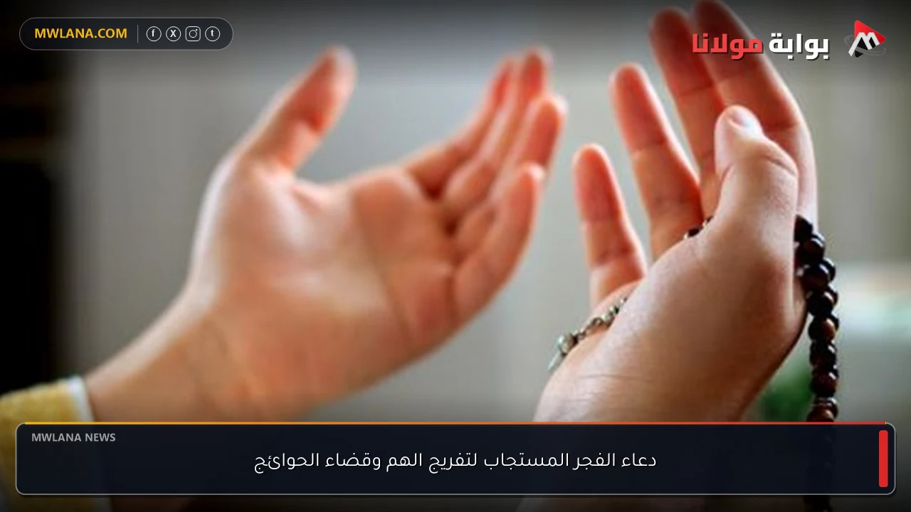 دعاء الفجر المستجاب لتفريج الهم وقضاء الحوائج