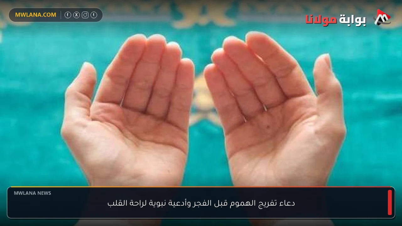 دعاء تفريج الهموم قبل الفجر وأدعية نبوية لراحة القلب