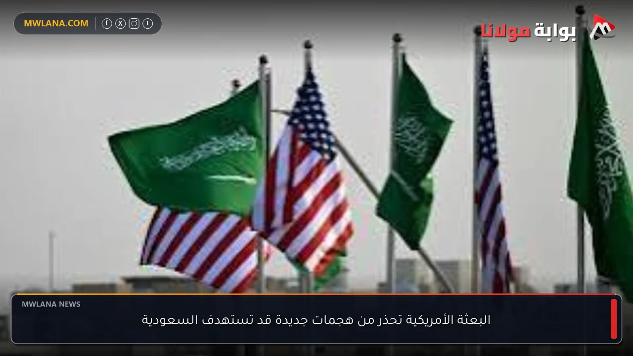 البعثة الأمريكية تحذر من هجمات جديدة قد تستهدف السعودية