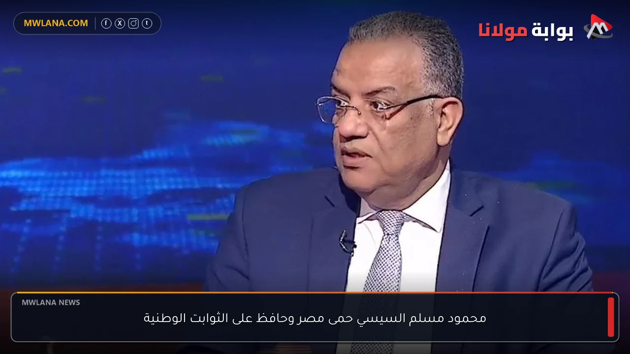 محمود مسلم السيسي حمى مصر وحافظ على الثوابت الوطنية