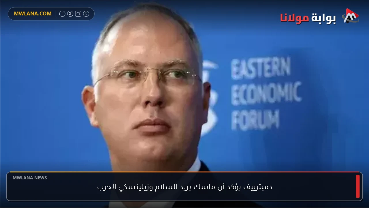 دميترييف يؤكد أن ماسك يريد السلام وزيلينسكي الحرب