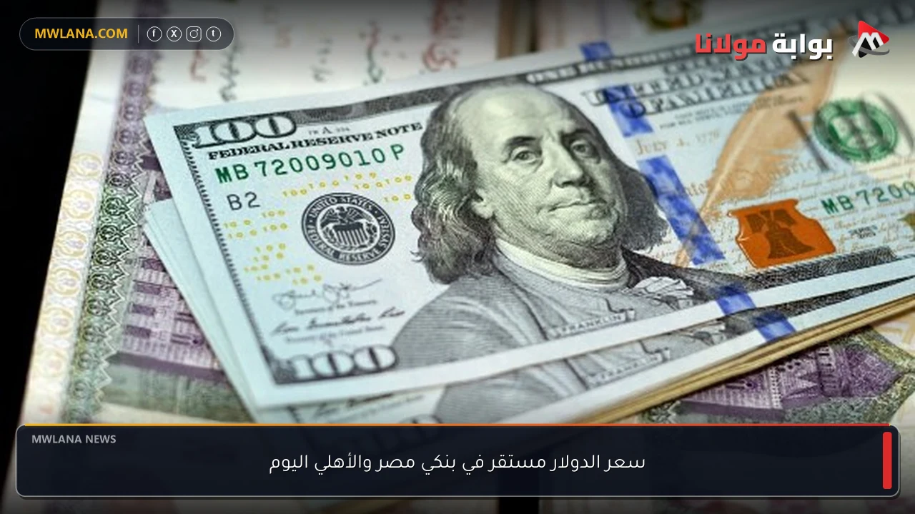 سعر الدولار مستقر في بنكي مصر والأهلي اليوم