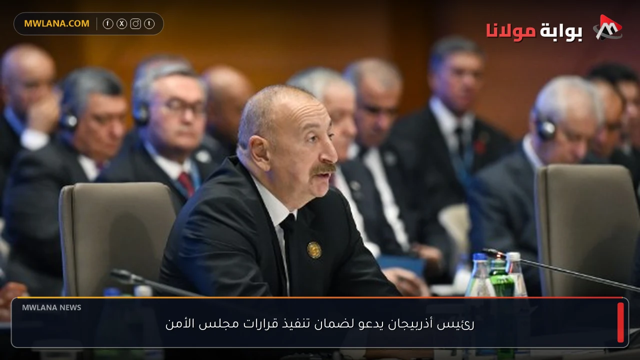 رئيس أذربيجان يدعو لضمان تنفيذ قرارات مجلس الأمن