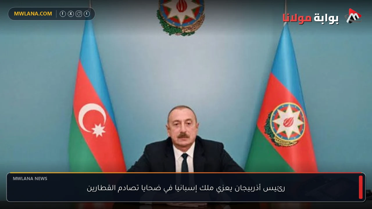 رئيس أذربيجان يعزي ملك إسبانيا في ضحايا تصادم القطارين