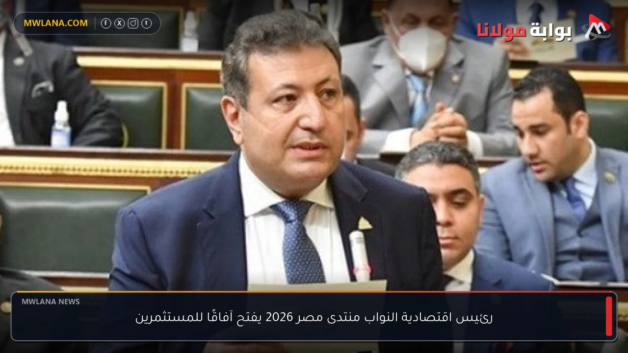 رئيس اقتصادية النواب منتدى مصر 2026 يفتح آفاقًا للمستثمرين